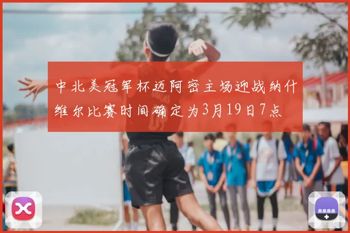 中北美冠军杯迈阿密主场迎战纳什维尔比赛时间确定为3月19日7点