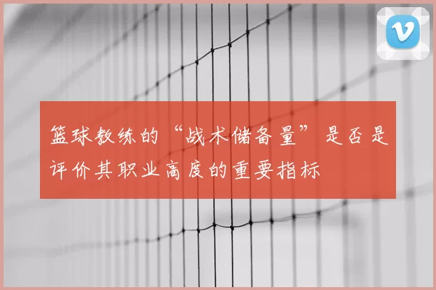 篮球教练的“战术储备量”是否是评价其职业高度的重要指标