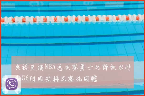 央视直播NBA总决赛勇士对阵凯尔特人G6时间安排及赛况前瞻