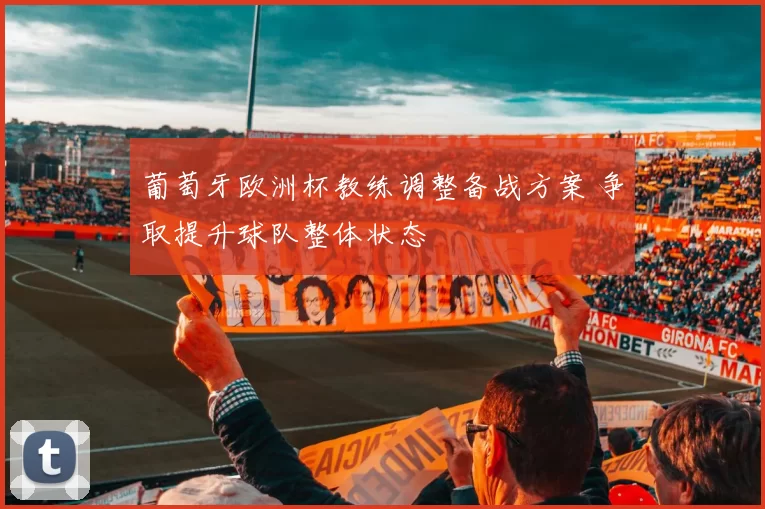 葡萄牙欧洲杯教练调整备战方案 争取提升球队整体状态