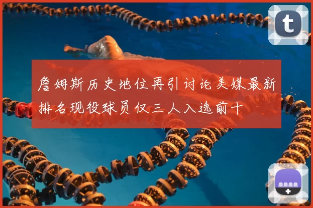 詹姆斯历史地位再引讨论美媒最新排名现役球员仅三人入选前十
