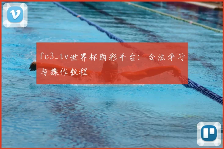 fc3_tv世界杯购彩平台：合法学习与操作教程