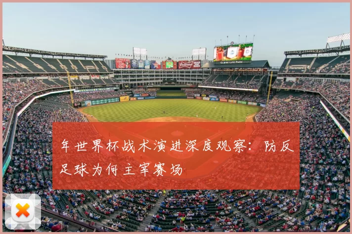 年世界杯战术演进深度观察：防反足球为何主宰赛场