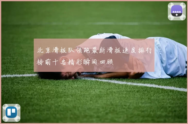 北京滑板队领跑最新滑板速度排行榜前十名精彩瞬间回顾