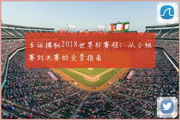专访揭秘2018世界杯赛程：从小组赛到决赛的全景指南