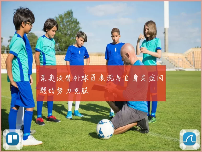 莱奥谈替补球员表现与自身炎症问题的努力克服