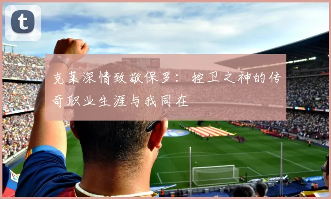 克莱深情致敬保罗：控卫之神的传奇职业生涯与我同在