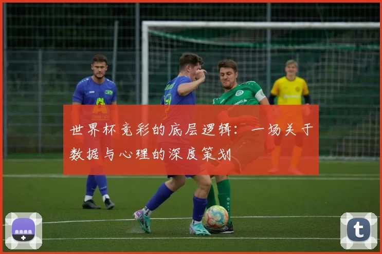 世界杯竞彩的底层逻辑：一场关于数据与心理的深度策划