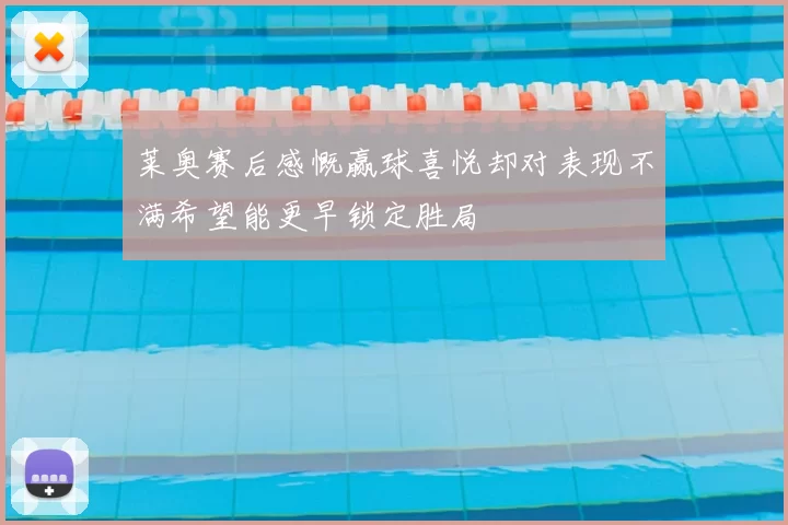 莱奥赛后感慨赢球喜悦却对表现不满希望能更早锁定胜局