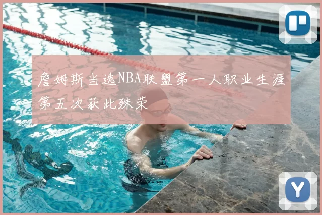 詹姆斯当选NBA联盟第一人职业生涯第五次获此殊荣