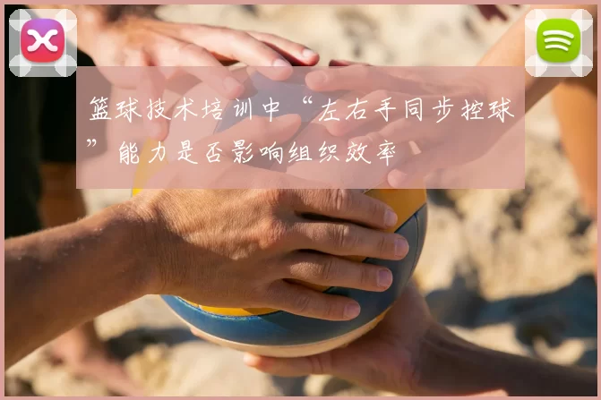 篮球技术培训中“左右手同步控球”能力是否影响组织效率
