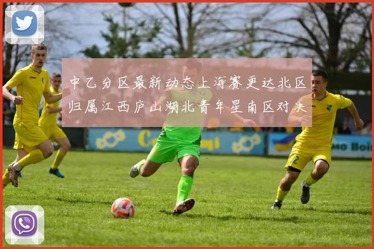 中乙分区最新动态上海赛更达北区归属江西庐山湖北青年星南区对决即将开启