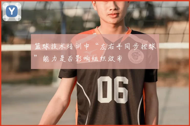 篮球技术培训中“左右手同步控球”能力是否影响组织效率
