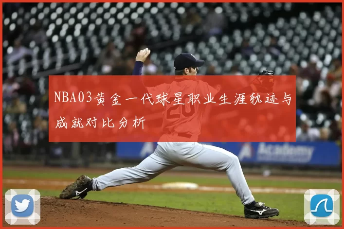 NBA03黄金一代球星职业生涯轨迹与成就对比分析