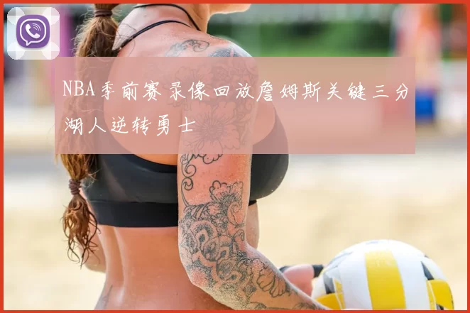 NBA季前赛录像回放詹姆斯关键三分湖人逆转勇士