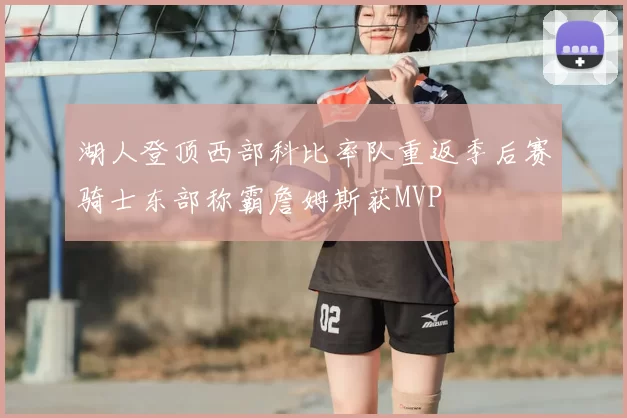 湖人登顶西部科比率队重返季后赛骑士东部称霸詹姆斯获MVP