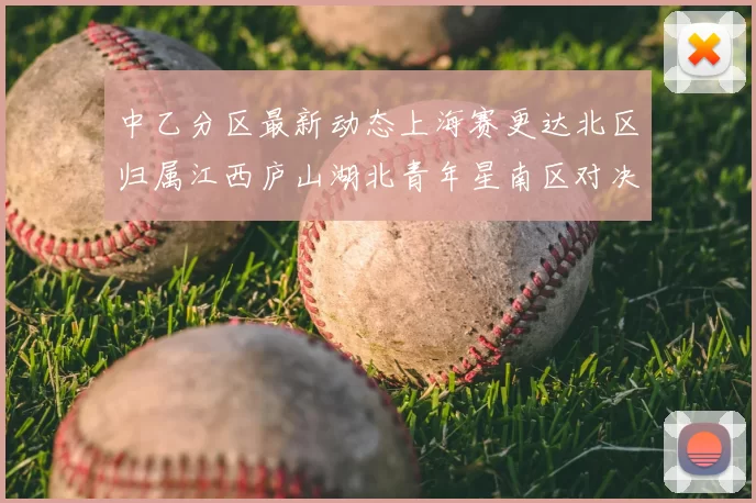 中乙分区最新动态上海赛更达北区归属江西庐山湖北青年星南区对决即将开启