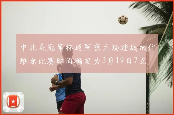 中北美冠军杯迈阿密主场迎战纳什维尔比赛时间确定为3月19日7点