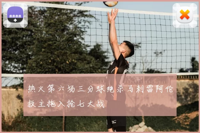 热火第六场三分球绝杀马刺雷阿伦救主拖入抢七大战