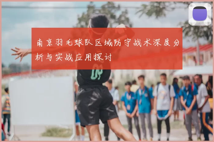 南京羽毛球队区域防守战术深度分析与实战应用探讨