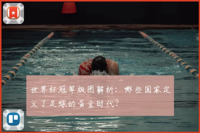 世界杯冠军版图解析：哪些国家定义了足球的黄金时代？