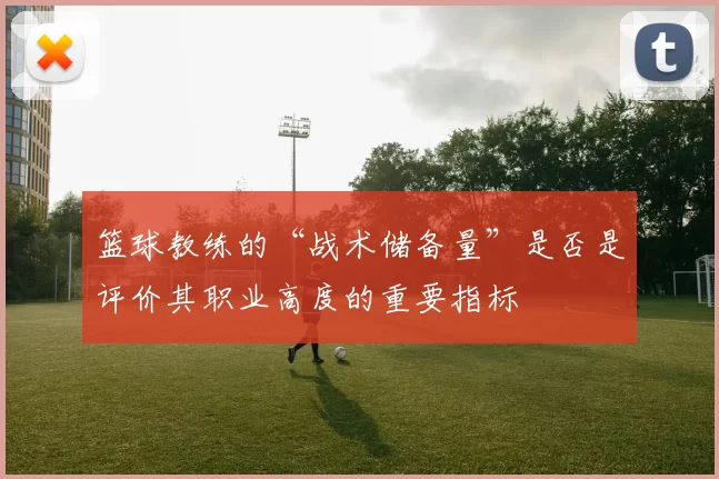 篮球教练的“战术储备量”是否是评价其职业高度的重要指标