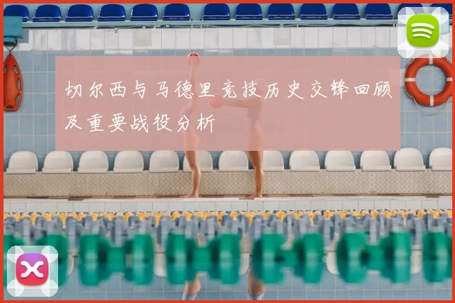 切尔西与马德里竞技历史交锋回顾及重要战役分析