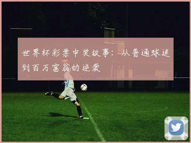 世界杯彩票中奖故事：从普通球迷到百万富翁的逆袭