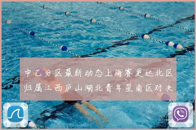 中乙分区最新动态上海赛更达北区归属江西庐山湖北青年星南区对决即将开启