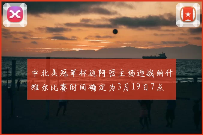 中北美冠军杯迈阿密主场迎战纳什维尔比赛时间确定为3月19日7点