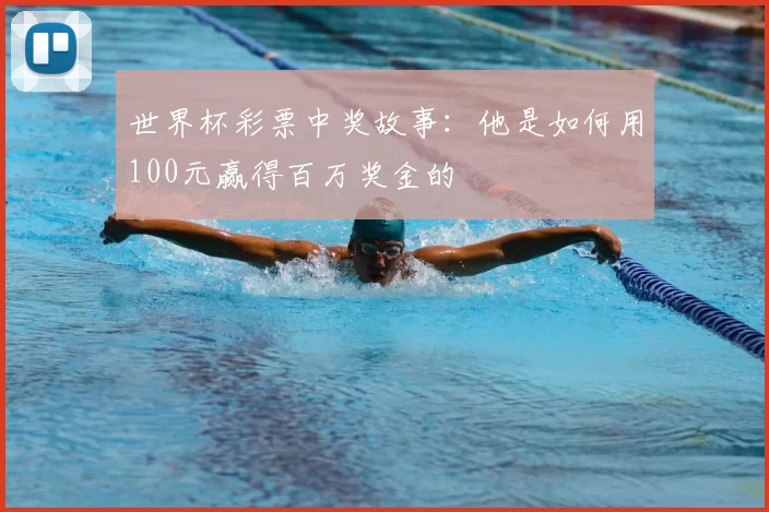 世界杯彩票中奖故事：他是如何用100元赢得百万奖金的