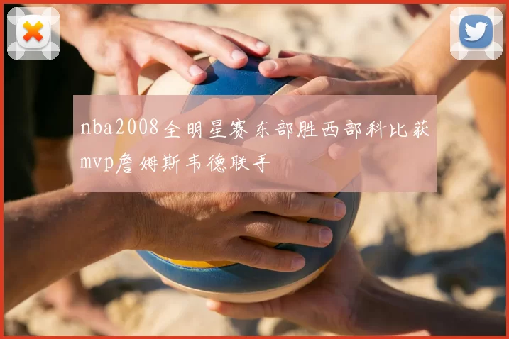 nba2008全明星赛东部胜西部科比获mvp詹姆斯韦德联手