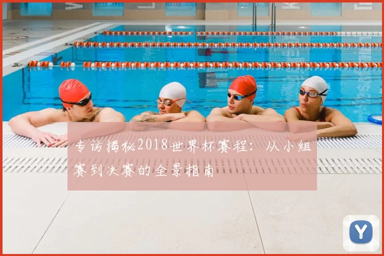 专访揭秘2018世界杯赛程：从小组赛到决赛的全景指南