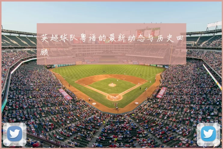 英超球队粤语的最新动态与历史回顾