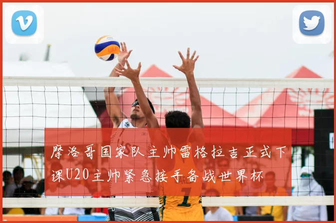 摩洛哥国家队主帅雷格拉吉正式下课U20主帅紧急接手备战世界杯