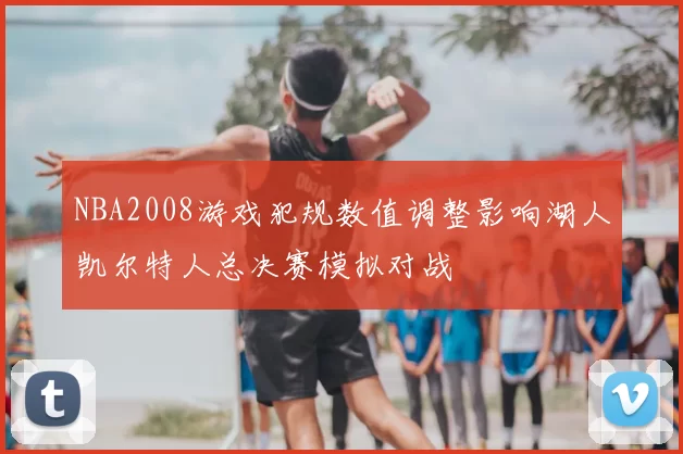 NBA2008游戏犯规数值调整影响湖人凯尔特人总决赛模拟对战