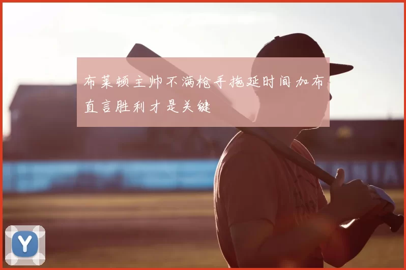 布莱顿主帅不满枪手拖延时间加布直言胜利才是关键