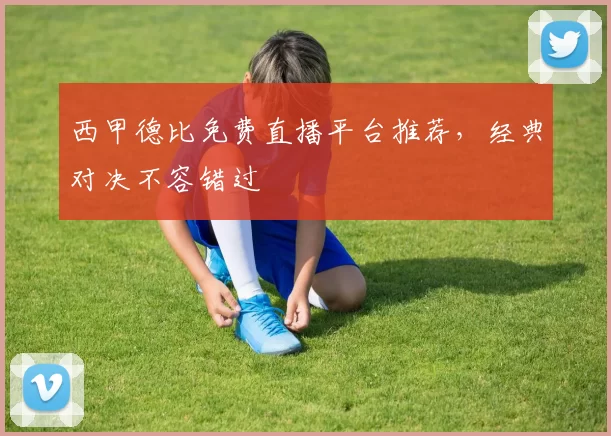 西甲德比免费直播平台推荐,经典对决不容错过