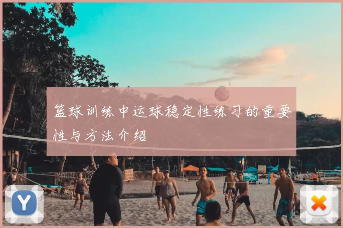 篮球训练中运球稳定性练习的重要性与方法介绍