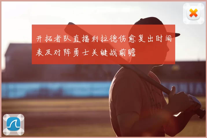 开拓者队直播利拉德伤愈复出时间表及对阵勇士关键战前瞻