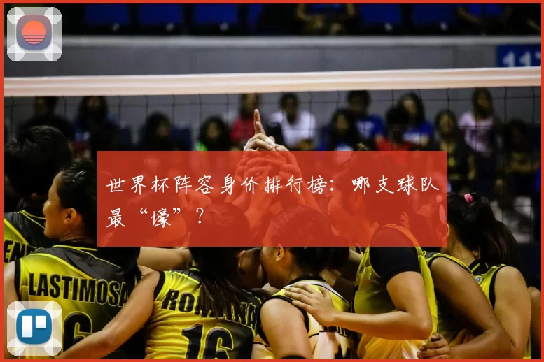 世界杯阵容身价排行榜：哪支球队最“壕”？