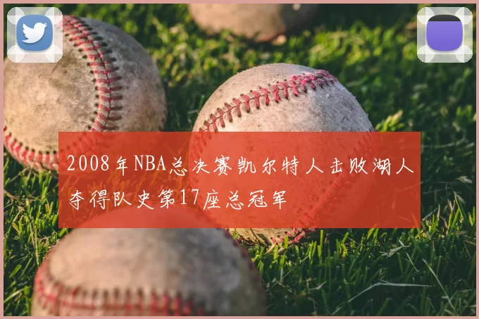 2008年NBA总决赛凯尔特人击败湖人夺得队史第17座总冠军