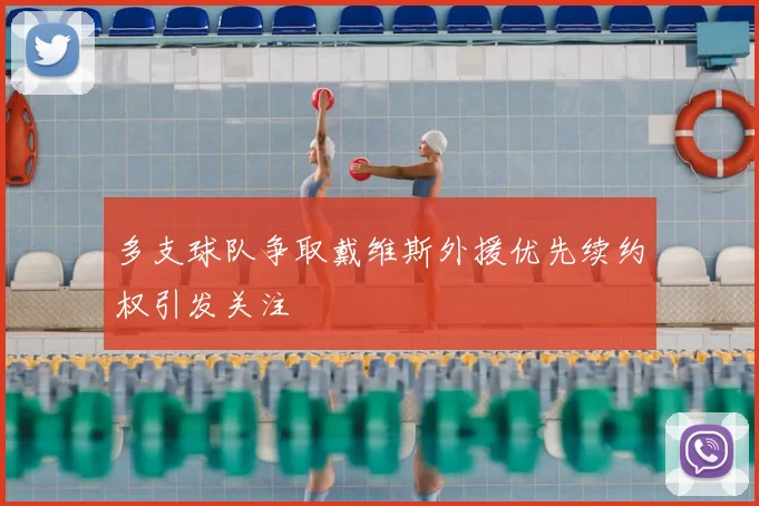 多支球队争取戴维斯外援优先续约权引发关注