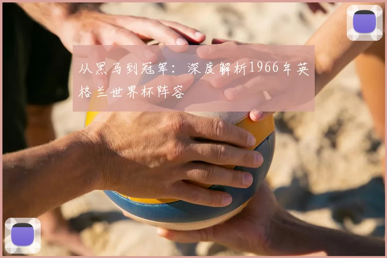 从黑马到冠军：深度解析1966年英格兰世界杯阵容