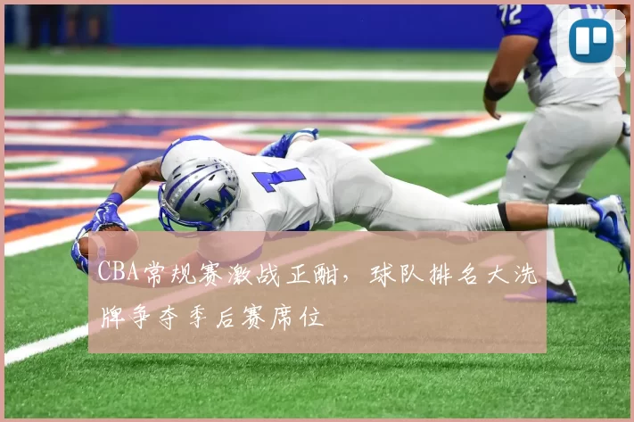 CBA常规赛激战正酣,球队排名大洗牌争夺季后赛席位