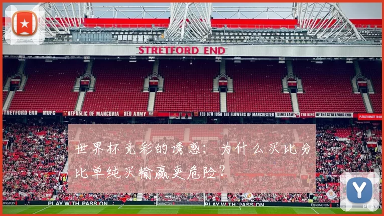 世界杯竞彩的诱惑：为什么买比分比单纯买输赢更危险？