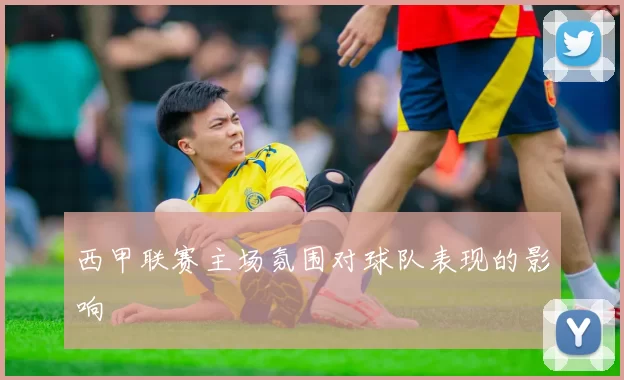 西甲联赛主场氛围对球队表现的影响