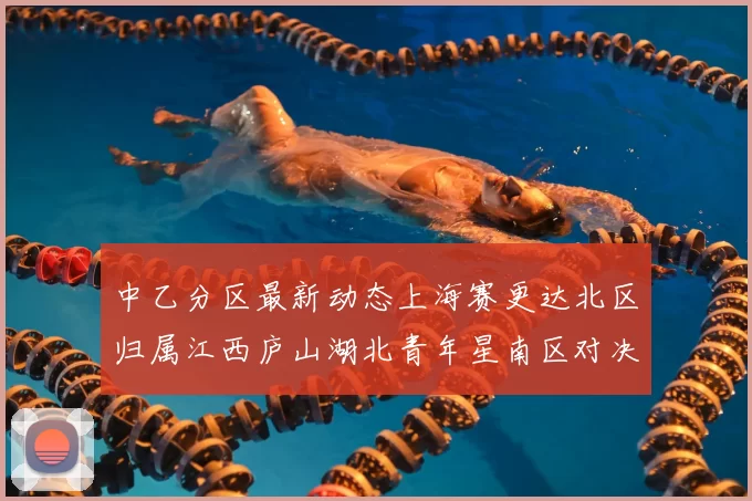 中乙分区最新动态上海赛更达北区归属江西庐山湖北青年星南区对决即将开启