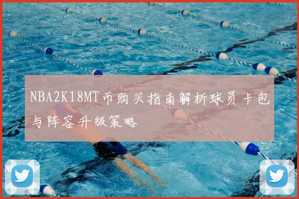 NBA2K18MT币购买指南解析球员卡包与阵容升级策略