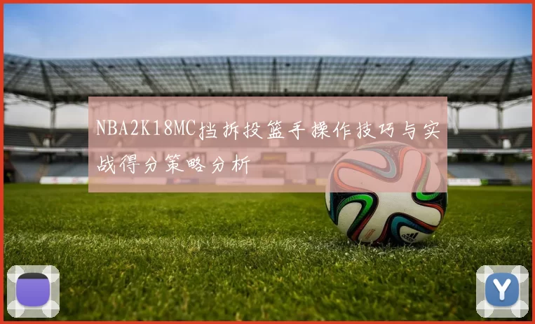 NBA2K18MC挡拆投篮手操作技巧与实战得分策略分析